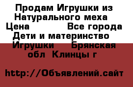 Продам Игрушки из Натурального меха › Цена ­ 1 000 - Все города Дети и материнство » Игрушки   . Брянская обл.,Клинцы г.